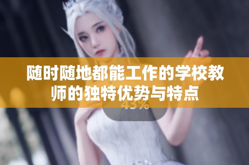 随时随地都能工作的学校教师的独特优势与特点