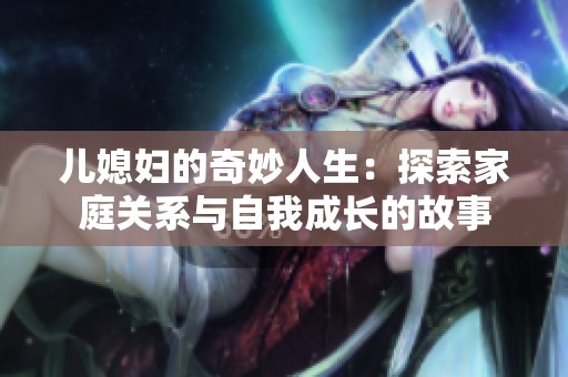 儿媳妇的奇妙人生：探索家庭关系与自我成长的故事