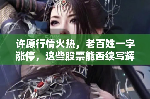许愿行情火热，老百姓一字涨停，这些股票能否续写辉煌传奇