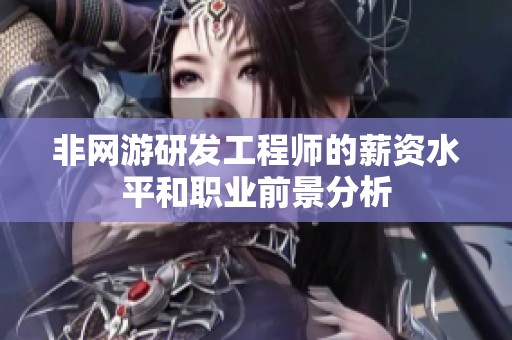 非网游研发工程师的薪资水平和职业前景分析