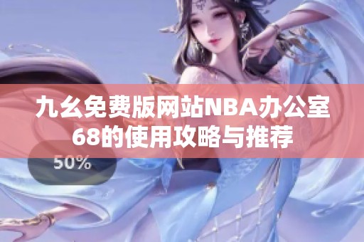 九幺免费版网站NBA办公室68的使用攻略与推荐