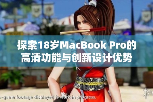 探索18岁MacBook Pro的高清功能与创新设计优势