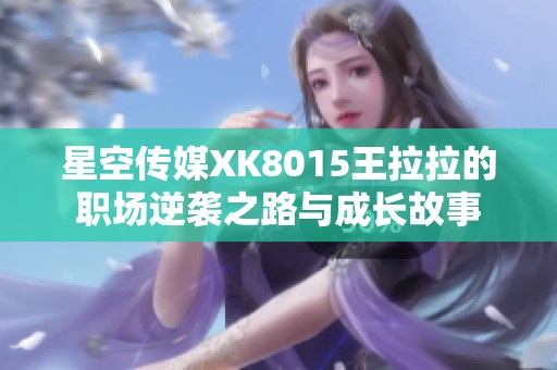 星空传媒XK8015王拉拉的职场逆袭之路与成长故事