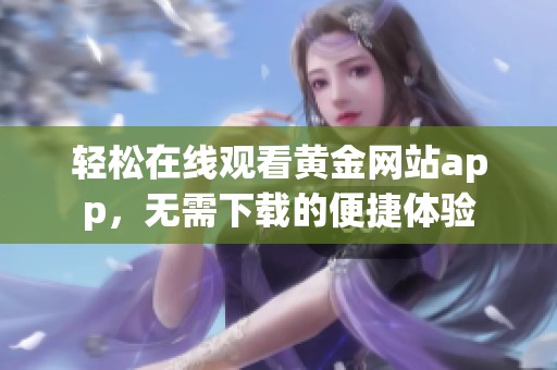 轻松在线观看黄金网站app，无需下载的便捷体验