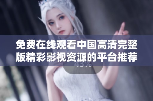 免费在线观看中国高清完整版精彩影视资源的平台推荐