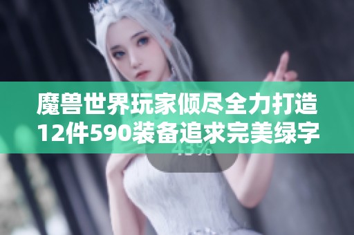 魔兽世界玩家倾尽全力打造12件590装备追求完美绿字展示