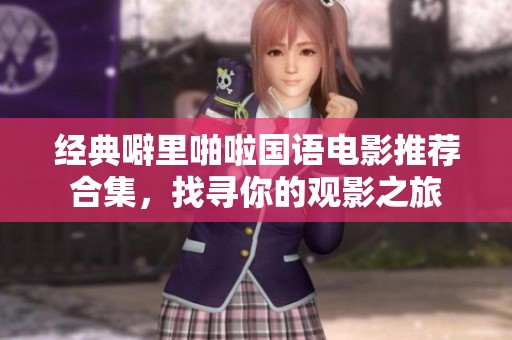 经典噼里啪啦国语电影推荐合集，找寻你的观影之旅
