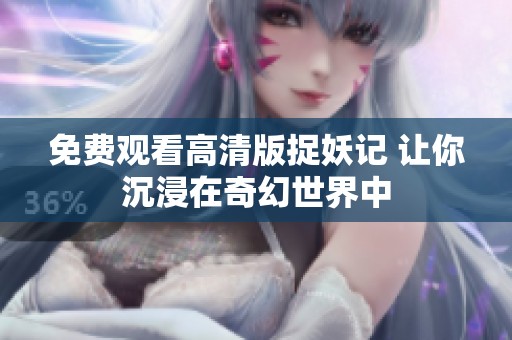 免费观看高清版捉妖记 让你沉浸在奇幻世界中