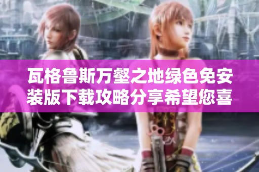瓦格鲁斯万壑之地绿色免安装版下载攻略分享希望您喜欢