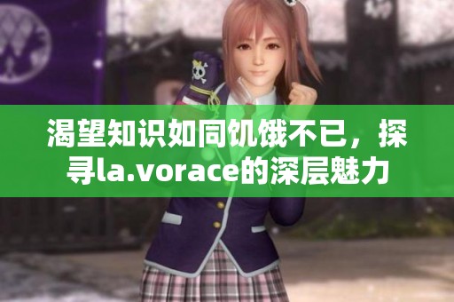 渴望知识如同饥饿不已，探寻la.vorace的深层魅力