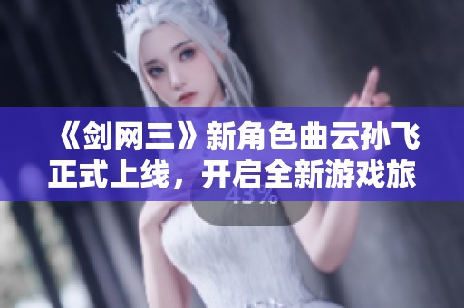 《剑网三》新角色曲云孙飞正式上线，开启全新游戏旅程
