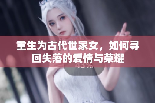 重生为古代世家女，如何寻回失落的爱情与荣耀
