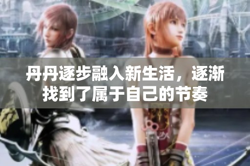 丹丹逐步融入新生活，逐渐找到了属于自己的节奏