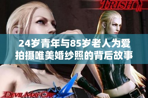 24岁青年与85岁老人为爱拍摄唯美婚纱照的背后故事
