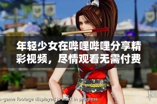 年轻少女在哔哩哔哩分享精彩视频，尽情观看无需付费