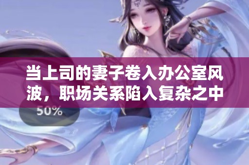 当上司的妻子卷入办公室风波，职场关系陷入复杂之中