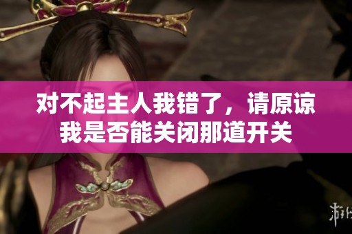 对不起主人我错了，请原谅我是否能关闭那道开关