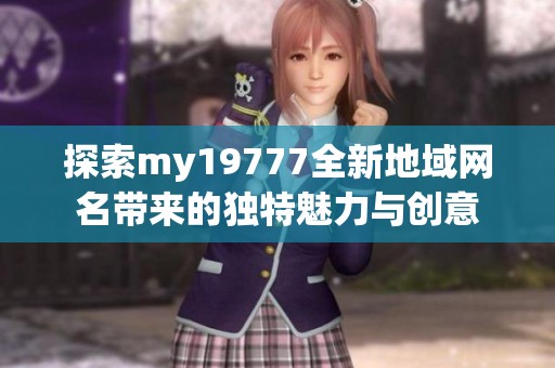 探索my19777全新地域网名带来的独特魅力与创意