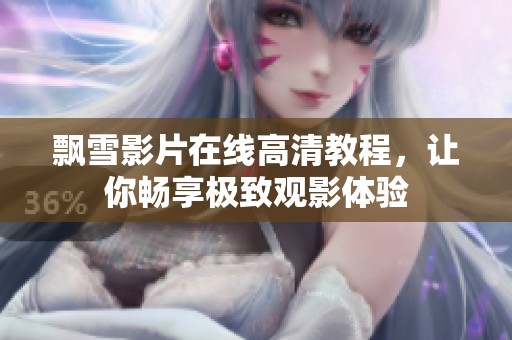 飘雪影片在线高清教程，让你畅享极致观影体验