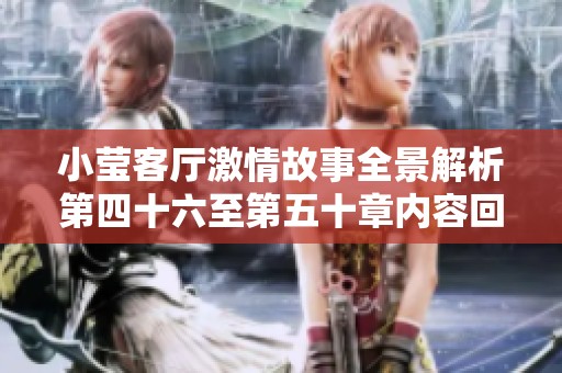 小莹客厅激情故事全景解析第四十六至第五十章内容回顾