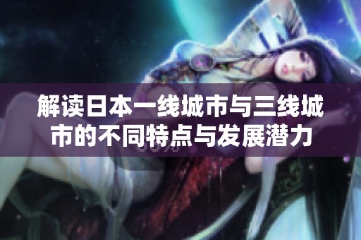 解读日本一线城市与三线城市的不同特点与发展潜力