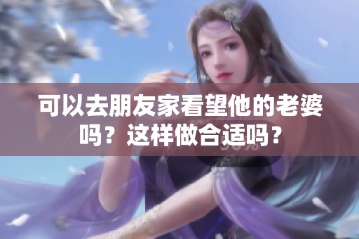 可以去朋友家看望他的老婆吗？这样做合适吗？