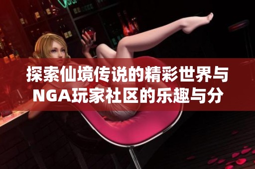 探索仙境传说的精彩世界与NGA玩家社区的乐趣与分享