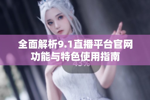 全面解析9.1直播平台官网功能与特色使用指南