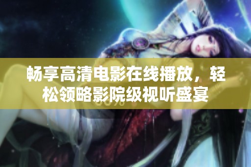 畅享高清电影在线播放，轻松领略影院级视听盛宴