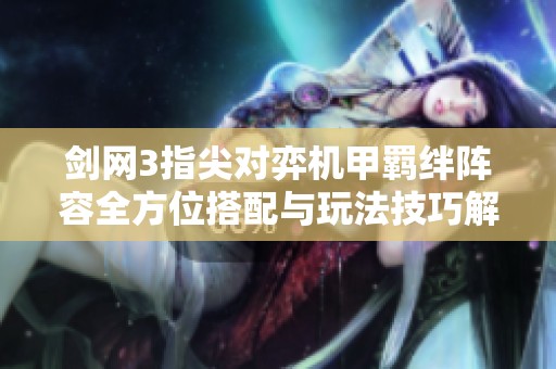 剑网3指尖对弈机甲羁绊阵容全方位搭配与玩法技巧解析指南