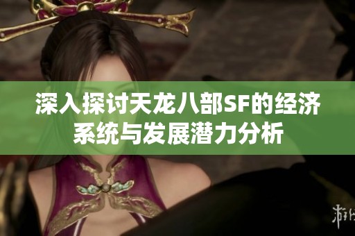 深入探讨天龙八部SF的经济系统与发展潜力分析