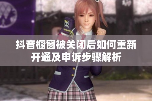 抖音橱窗被关闭后如何重新开通及申诉步骤解析