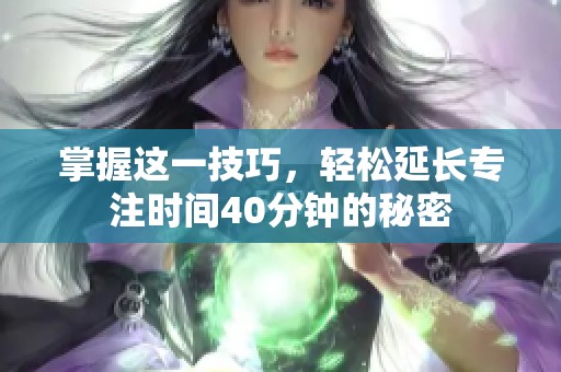 掌握这一技巧，轻松延长专注时间40分钟的秘密