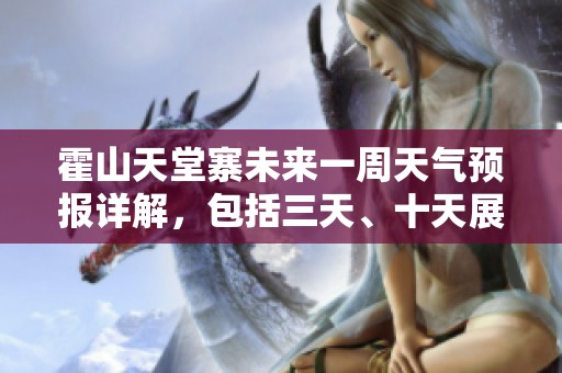 霍山天堂寨未来一周天气预报详解，包括三天、十天展望