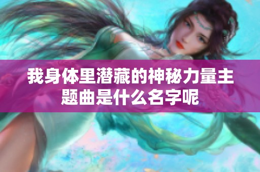 我身体里潜藏的神秘力量主题曲是什么名字呢