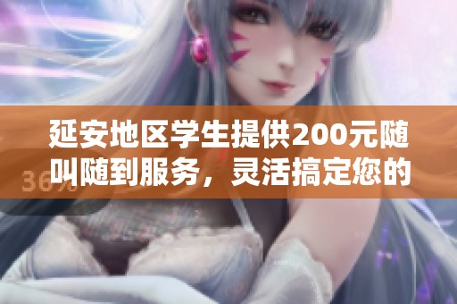 延安地区学生提供200元随叫随到服务，灵活搞定您的需求