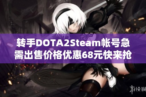 转手DOTA2Steam帐号急需出售价格优惠68元快来抢购！