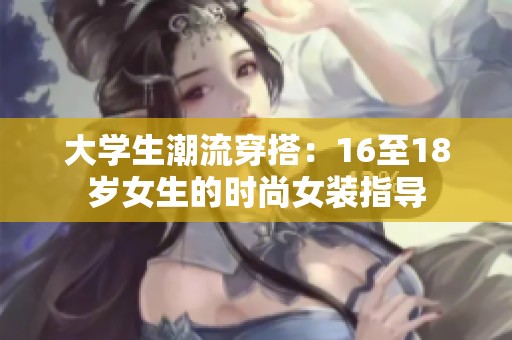 大学生潮流穿搭：16至18岁女生的时尚女装指导