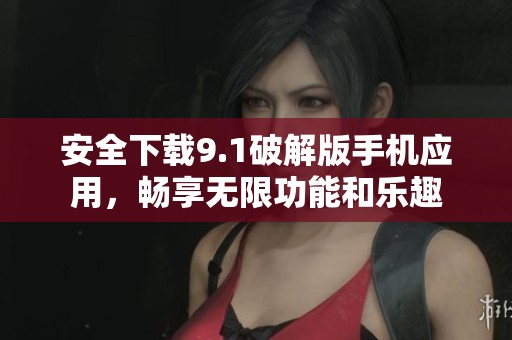 安全下载9.1破解版手机应用，畅享无限功能和乐趣