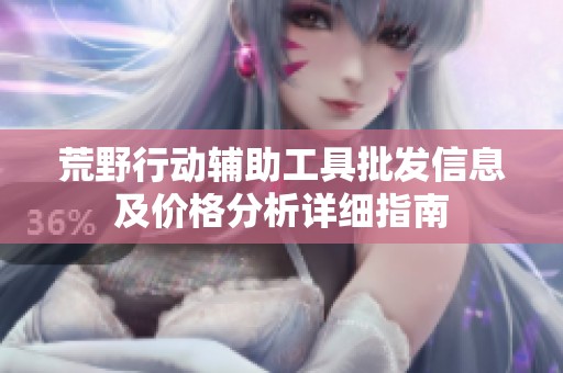 荒野行动辅助工具批发信息及价格分析详细指南