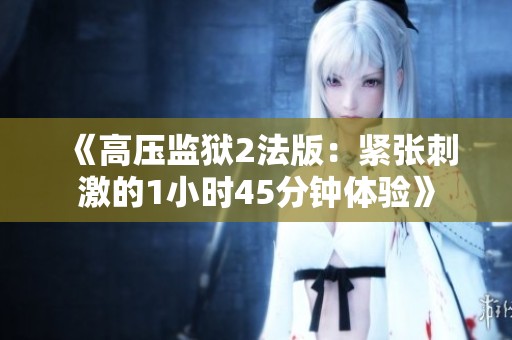 《高压监狱2法版：紧张刺激的1小时45分钟体验》