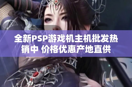 全新PSP游戏机主机批发热销中 价格优惠产地直供