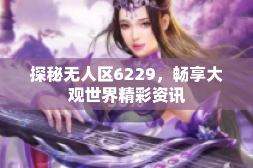 探秘无人区6229，畅享大观世界精彩资讯