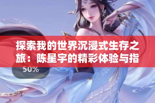 探索我的世界沉浸式生存之旅：陈星宇的精彩体验与指南