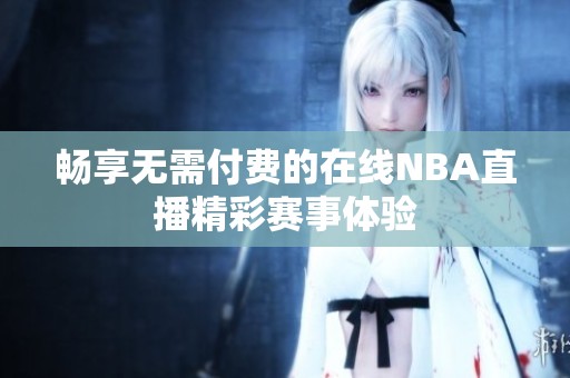 畅享无需付费的在线NBA直播精彩赛事体验