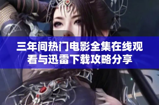 三年间热门电影全集在线观看与迅雷下载攻略分享