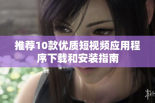 推荐10款优质短视频应用程序下载和安装指南