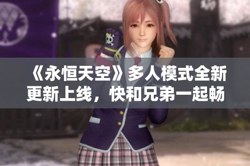 《永恒天空》多人模式全新更新上线，快和兄弟一起畅玩吧！