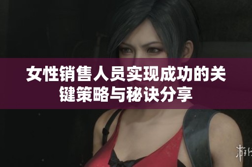 女性销售人员实现成功的关键策略与秘诀分享