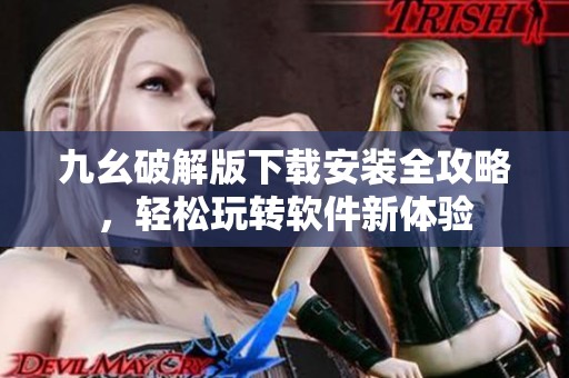 九幺破解版下载安装全攻略，轻松玩转软件新体验